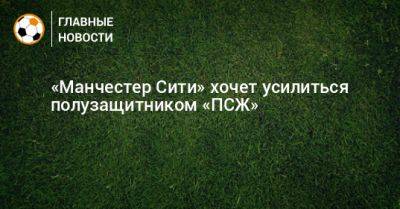 Марко Верратти - «Манчестер Сити» хочет усилиться полузащитником «ПСЖ» - bombardir.ru