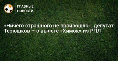 «Ничего страшного не произошло»: депутат Терюшков – о вылете «Химок» из РПЛ