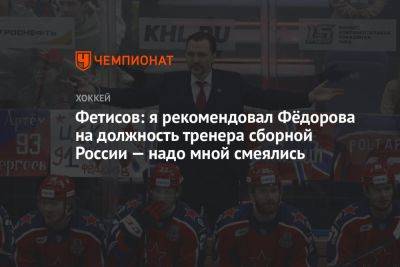 Фетисов: я рекомендовал Фёдорова на должность тренера сборной России — надо мной смеялись