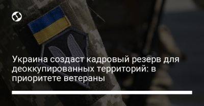 Украина создаст кадровый резерв для деоккупированных территорий: в приоритете ветераны