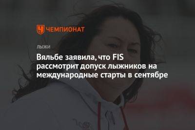 Наталья Непряева - Елена Вяльбе - Вяльбе заявила, что FIS рассмотрит допуск лыжников на международные старты в сентябре - championat.com - Россия - Украина