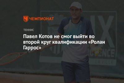 Павел Котов не смог выйти во второй круг квалификации «Ролан Гаррос»