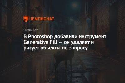 В Photoshop добавили инструмент Generative Fill — он удаляет и рисует объекты по запросу - championat.com