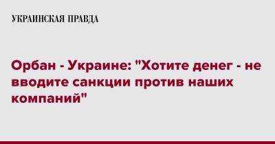 Орбан - Украине: "Хотите денег - не вводите санкции против наших компаний"