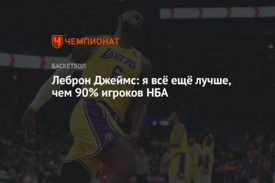 Леброн Джеймс: я всё ещё лучше, чем 90% игроков НБА