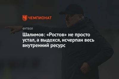 Шалимов: «Ростов» не просто устал, а выдохся, исчерпан весь внутренний ресурс