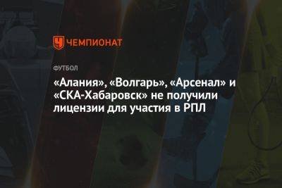 «Алания», «Волгарь», «Арсенал» и «СКА-Хабаровск» не получили лицензии для участия в РПЛ