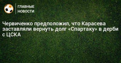 Червиченко предположил, что Карасева заставляли вернуть долг «Спартаку» в дерби с ЦСКА