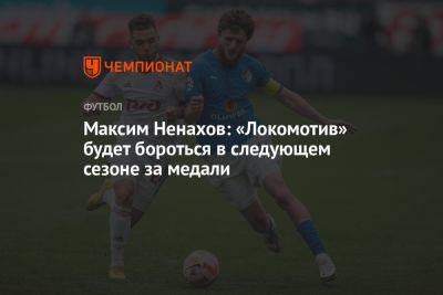 Максим Ненахов: «Локомотив» будет бороться в следующем сезоне за медали