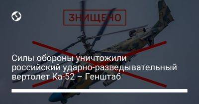 Силы обороны уничтожили российский ударно-разведывательный вертолет Ка-52 – Генштаб