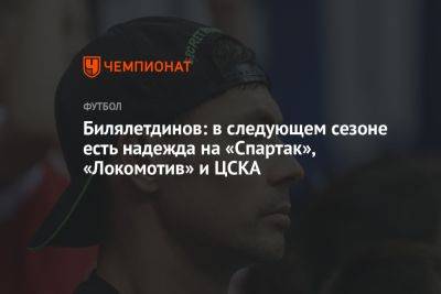 Билялетдинов: в следующем сезоне есть надежда на «Спартак», «Локомотив» и ЦСКА