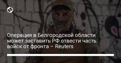 Операция в Белгородской области может заставить РФ отвести часть войск от фронта – Reuters