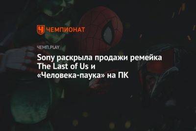 Sony раскрыла продажи ремейка The Last of Us и «Человека-паука» на ПК