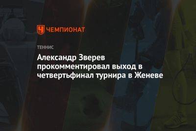 Александр Зверев прокомментировал выход в четвертьфинал турнира в Женеве