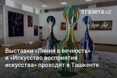Выставки «Линия в вечность» и «Искусство восприятия искусства» проходят в Ташкенте