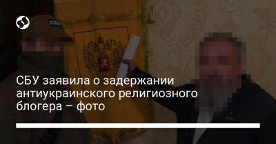 СБУ заявила о задержании антиукраинского религиозного блогера – фото