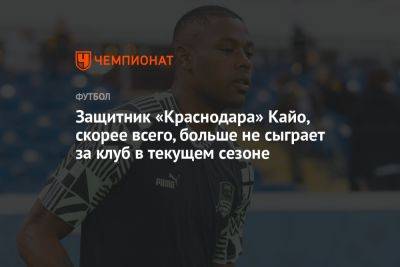 Защитник «Краснодара» Кайо, скорее всего, больше не сыграет за клуб в текущем сезоне