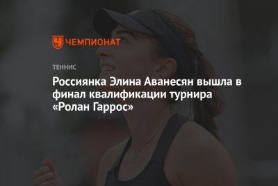 Россиянка Элина Аванесян вышла в финал квалификации турнира «Ролан Гаррос»