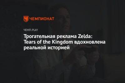 Трогательная реклама Zelda: Tears of the Kingdom вдохновлена реальной историей