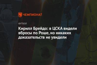 Кирилл Брейдо: в ЦСКА видели вбросы по Роше, но никаких доказательств не увидели