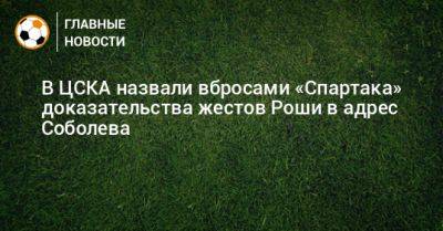 В ЦСКА назвали вбросами «Спартака» доказательства жестов Роши в адрес Соболева