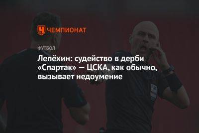 Лепёхин: судейство в дерби «Спартак» — ЦСКА, как обычно, вызывает недоумение