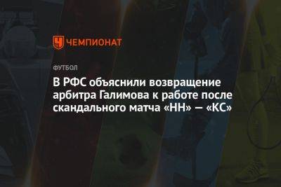 В РФС объяснили возвращение арбитра Галимова к работе после скандального матча «НН» — «КС»