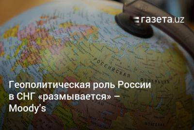 Геополитическая роль России в СНГ «размывается» — Moody’s