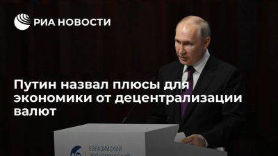 Путин: децентрализация валют будет способствовать деполитизации в сфере экономики