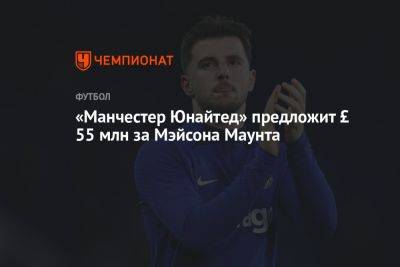 Маурисио Почеттино - Эрик Тен Хаг - «Манчестер Юнайтед» предложит £ 55 млн за Мэйсона Маунта - championat.com - Англия - Голландия