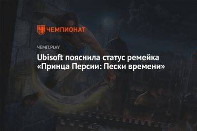 Ubisoft пояснила статус ремейка «Принца Персии: Пески времени» - championat.com - Персия