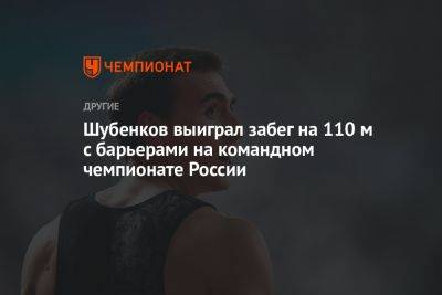 Шубенков выиграл забег на 110 м с барьерами на командном чемпионате России