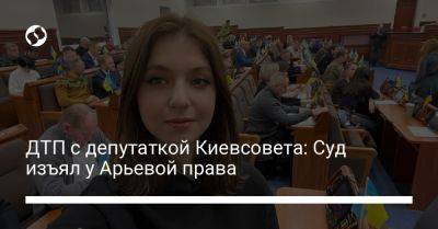 ДТП с депутаткой Киевсовета: Суд изъял у Арьевой права