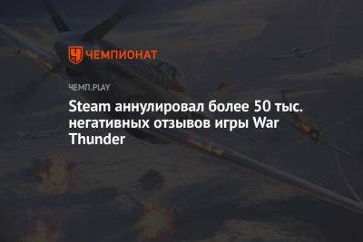Steam аннулировал более 50 тысяч негативных отзывов на игру War Thunder