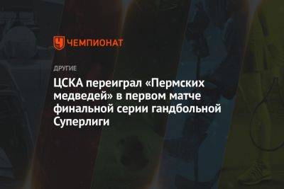 ЦСКА переиграл «Пермских медведей» в первом матче финальной серии гандбольной Суперлиги