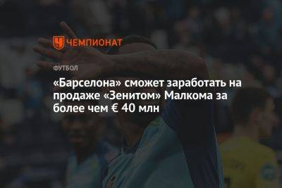 «Барселона» сможет заработать на продаже «Зенитом» Малкома за более чем € 40 млн