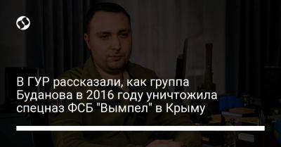 Валерий Кондратюк - Кирилл Буданов - В ГУР рассказали, как группа Буданова в 2016 году уничтожила спецназ ФСБ "Вымпел" в Крыму - liga.net - Россия - Украина - Крым