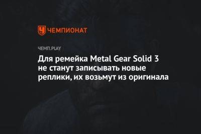 Для ремейка Metal Gear Solid 3 не станут записывать новые реплики, их возьмут из оригинала