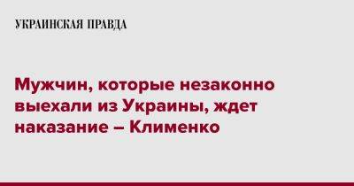 Мужчин, которые незаконно выехали из Украины, ждет наказание – Клименко