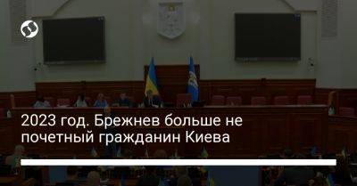 2023 год. Брежнев больше не почетный гражданин Киева