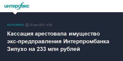 Кассация арестовала имущество экс-предправления Интерпромбанка Зипухо на 233 млн рублей