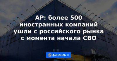 AP: более 500 иностранных компаний ушли с российского рынка с момента начала СВО