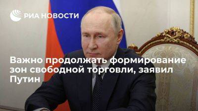 Путин: важно продолжать формирование зон свободной торговли с заинтересованными странами