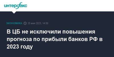 Александр Данилов - В ЦБ не исключили повышения прогноза по прибыли банков РФ в 2023 году - smartmoney.one - Москва - Россия