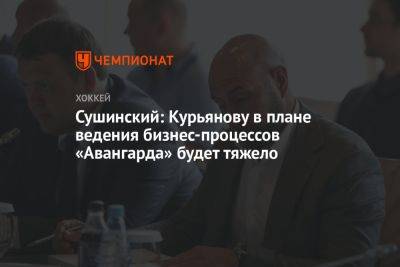 Сушинский: Курьянову в плане ведения бизнес-процессов «Авангарда» будет тяжело