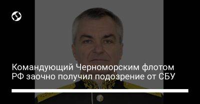 Командующий Черноморским флотом РФ заочно получил подозрение от СБУ