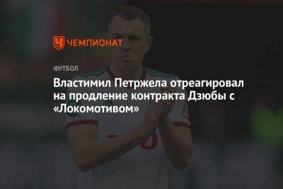 Властимил Петржела отреагировал на продление контракта Дзюбы с «Локомотивом»