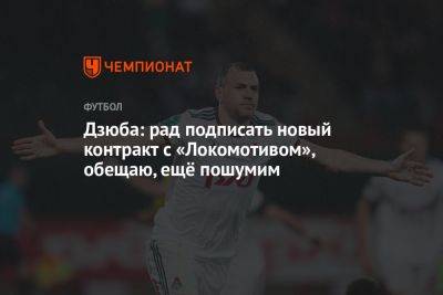 Дзюба: рад подписать новый контракт с «Локомотивом», обещаю, ещё пошумим