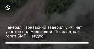 Генерал Тарнавский заверил: у РФ нет успехов под Авдеевкой. Показал, как горит БМП – видео