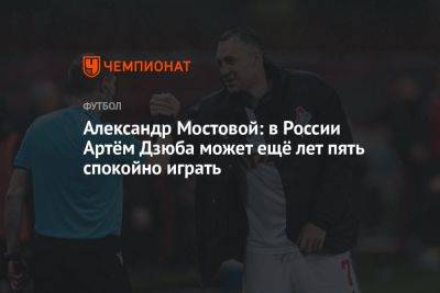 Александр Мостовой: в России Артём Дзюба может ещё лет пять спокойно играть